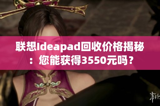 联想Ideapad回收价格揭秘：您能获得3550元吗？