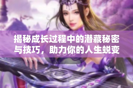 揭秘成长过程中的潜藏秘密与技巧，助力你的人生蜕变
