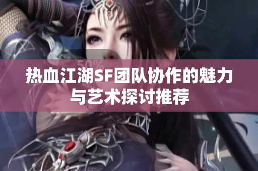 热血江湖SF团队协作的魅力与艺术探讨推荐