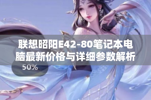 联想昭阳E42-80笔记本电脑最新价格与详细参数解析
