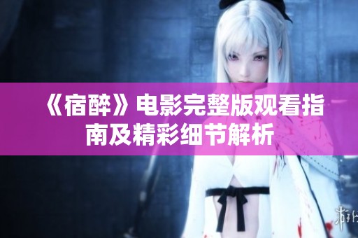 《宿醉》电影完整版观看指南及精彩细节解析