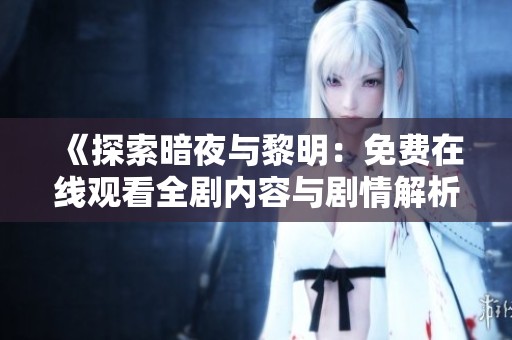 《探索暗夜与黎明：免费在线观看全剧内容与剧情解析》