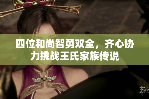 四位和尚智勇双全，齐心协力挑战王氏家族传说