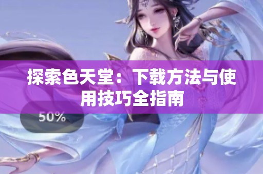 探索色天堂：下载方法与使用技巧全指南