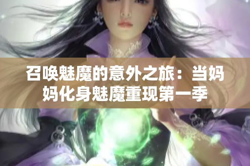 召唤魅魔的意外之旅：当妈妈化身魅魔重现第一季