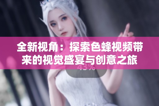 全新视角：探索色蜂视频带来的视觉盛宴与创意之旅