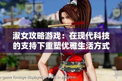 淑女攻略游戏：在现代科技的支持下重塑优雅生活方式