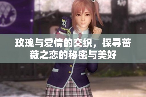 玫瑰与爱情的交织，探寻蔷薇之恋的秘密与美好