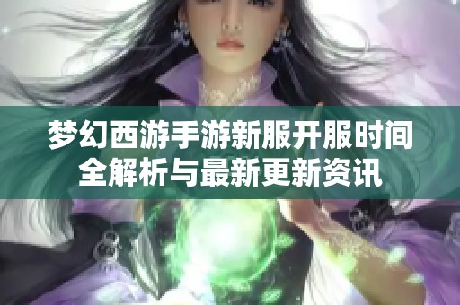 梦幻西游手游新服开服时间全解析与最新更新资讯