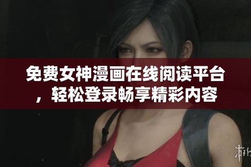 免费女神漫画在线阅读平台，轻松登录畅享精彩内容