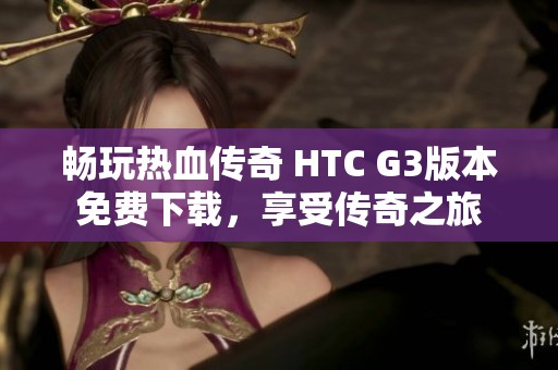 畅玩热血传奇 HTC G3版本免费下载，享受传奇之旅