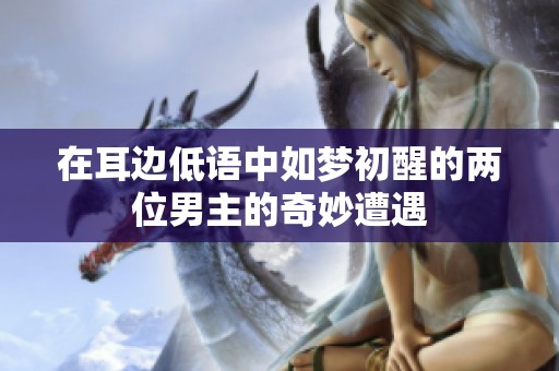 在耳边低语中如梦初醒的两位男主的奇妙遭遇