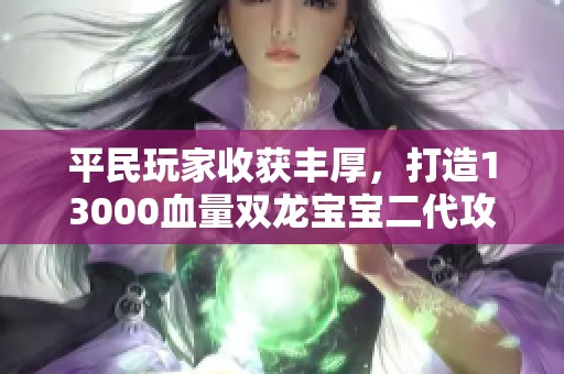 平民玩家收获丰厚，打造13000血量双龙宝宝二代攻略解析