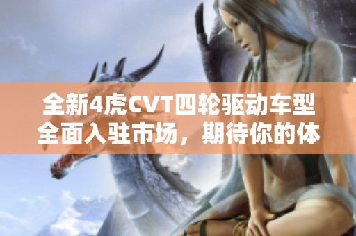全新4虎CVT四轮驱动车型全面入驻市场，期待你的体验