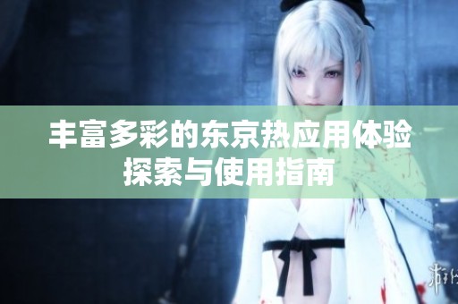 丰富多彩的东京热应用体验探索与使用指南