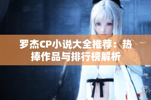 罗杰CP小说大全推荐：热捧作品与排行榜解析