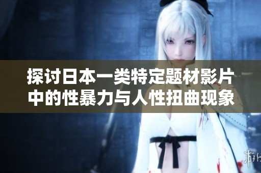 探讨日本一类特定题材影片中的性暴力与人性扭曲现象