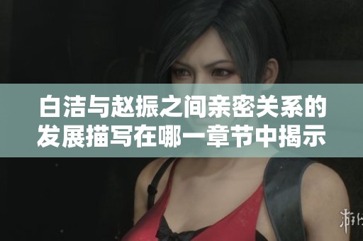 白洁与赵振之间亲密关系的发展描写在哪一章节中揭示