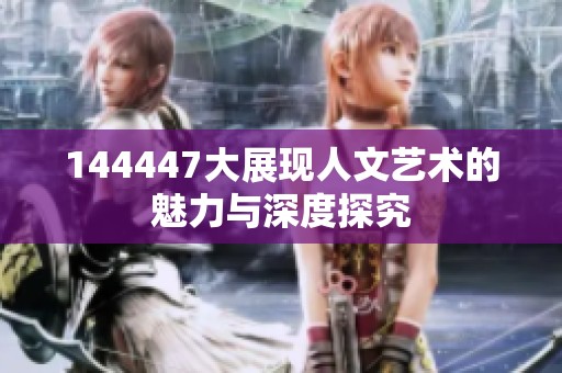 144447大展现人文艺术的魅力与深度探究