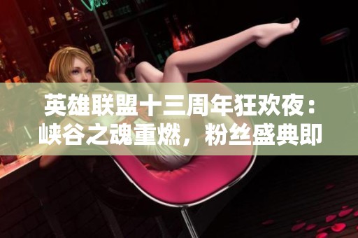 英雄联盟十三周年狂欢夜：峡谷之魂重燃，粉丝盛典即将开启！