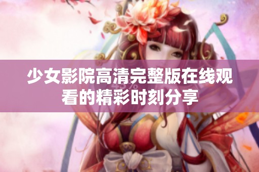 少女影院高清完整版在线观看的精彩时刻分享