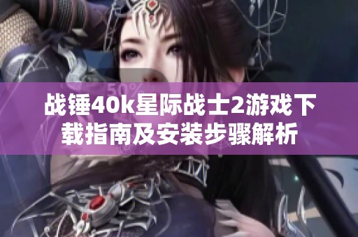 战锤40k星际战士2游戏下载指南及安装步骤解析