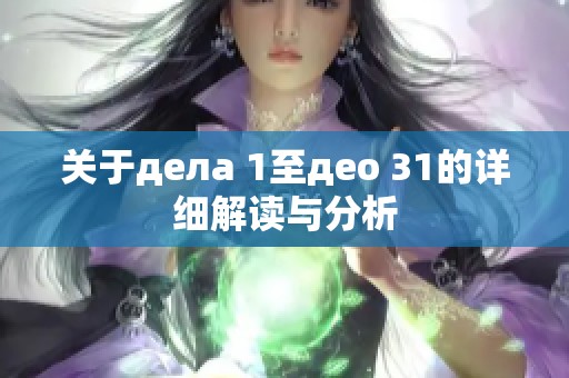 关于дела 1至део 31的详细解读与分析
