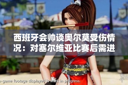 西班牙会帅谈奥尔莫受伤情况：对塞尔维亚比赛后需进一步确认
