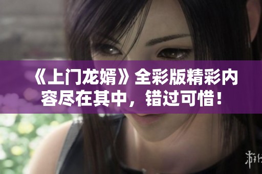 《上门龙婿》全彩版精彩内容尽在其中，错过可惜！