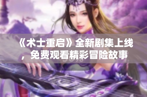 《术士重启》全新剧集上线，免费观看精彩冒险故事
