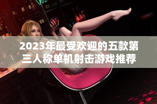2023年最受欢迎的五款第三人称单机射击游戏推荐