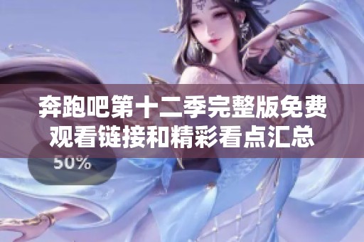 奔跑吧第十二季完整版免费观看链接和精彩看点汇总