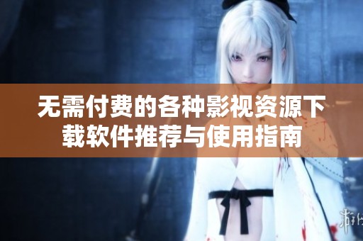 无需付费的各种影视资源下载软件推荐与使用指南