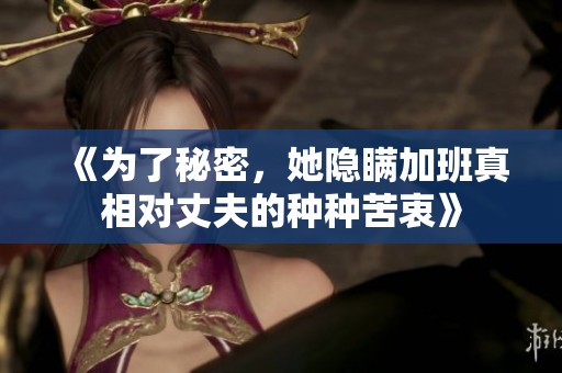 《为了秘密，她隐瞒加班真相对丈夫的种种苦衷》
