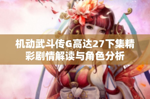 机动武斗传G高达27下集精彩剧情解读与角色分析