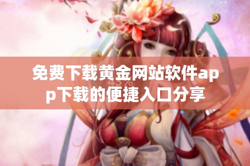 免费下载黄金网站软件app下载的便捷入口分享