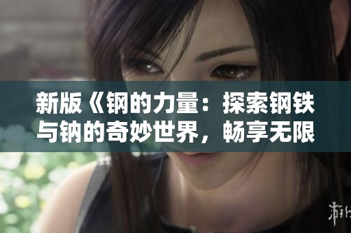 新版《钢的力量：探索钢铁与钠的奇妙世界，畅享无限可能》