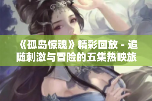 《孤岛惊魂》精彩回放 - 追随刺激与冒险的五集热映旅程