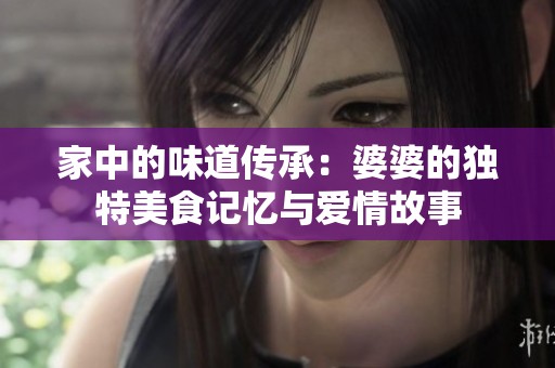 家中的味道传承：婆婆的独特美食记忆与爱情故事