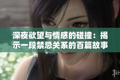 深夜欲望与情感的碰撞：揭示一段禁忌关系的百篇故事