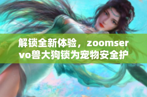 解锁全新体验，zoomservo兽大狗锁为宠物安全护航