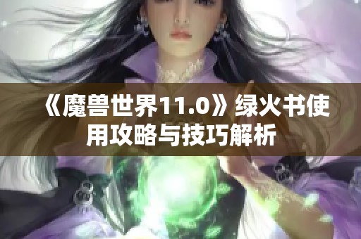 《魔兽世界11.0》绿火书使用攻略与技巧解析