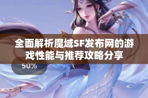 全面解析魔域SF发布网的游戏性能与推荐攻略分享