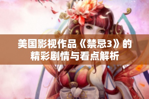 美国影视作品《禁忌3》的精彩剧情与看点解析