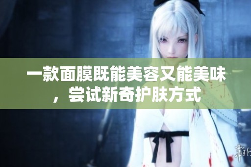 一款面膜既能美容又能美味，尝试新奇护肤方式