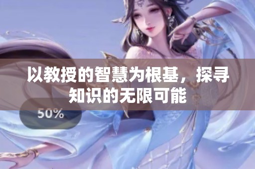 以教授的智慧为根基，探寻知识的无限可能