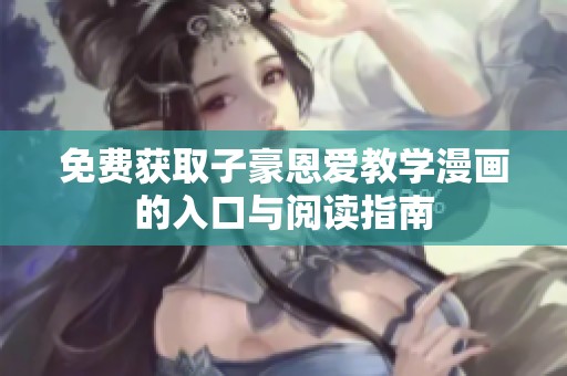 免费获取子豪恩爱教学漫画的入口与阅读指南