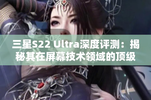 三星S22 Ultra深度评测：揭秘其在屏幕技术领域的顶级表现