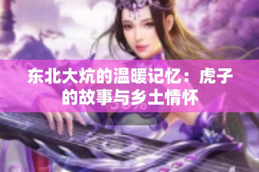 东北大炕的温暖记忆：虎子的故事与乡土情怀