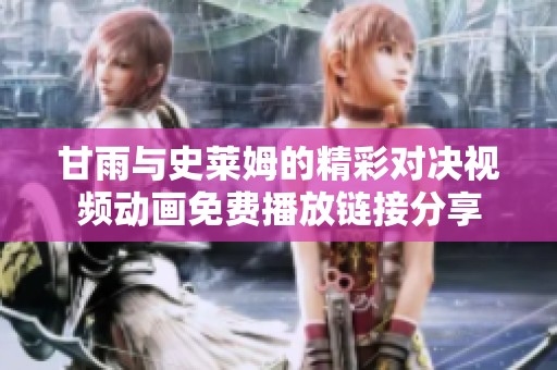 甘雨与史莱姆的精彩对决视频动画免费播放链接分享
